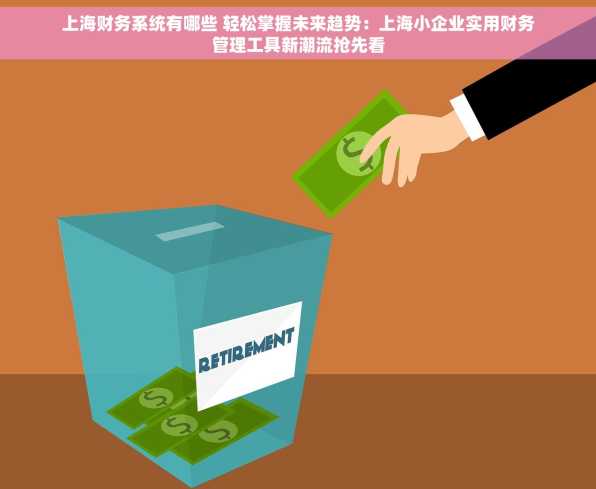 上海财务系统有哪些 轻松掌握未来趋势：上海小企业实用财务管理工具新潮流抢先看