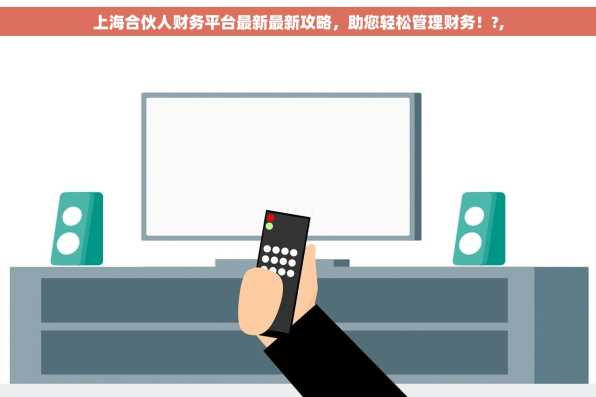 上海合伙人财务平台最新最新攻略，助您轻松管理财务！?,
