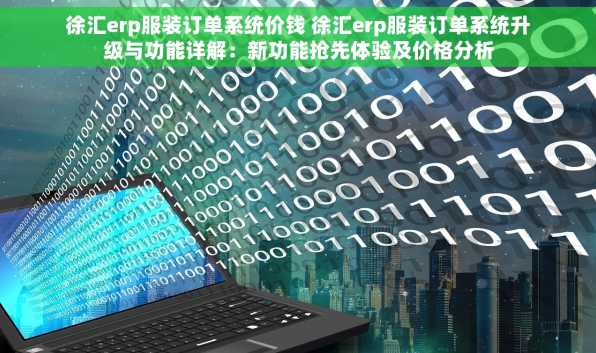 徐汇erp服装订单系统价钱 徐汇erp服装订单系统升级与功能详解：新功能抢先体验及价格分析