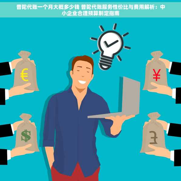 普陀代账一个月大概多少钱 普陀代账服务性价比与费用解析：中小企业合理预算制定指南