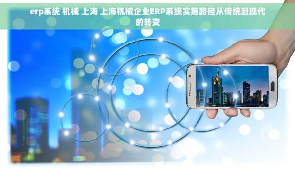 erp系统 机械 上海 上海机械企业ERP系统实施路径从传统到现代的转变