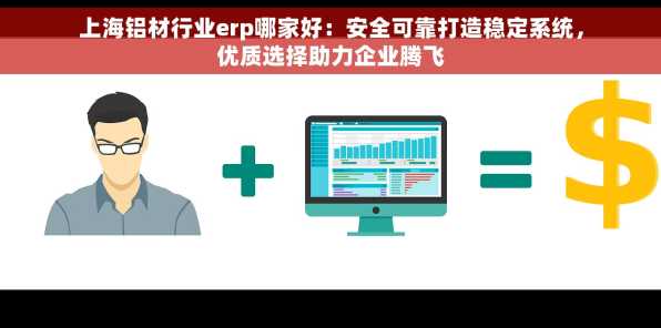 上海铝材行业erp哪家好：安全可靠打造稳定系统，优质选择助力企业腾飞