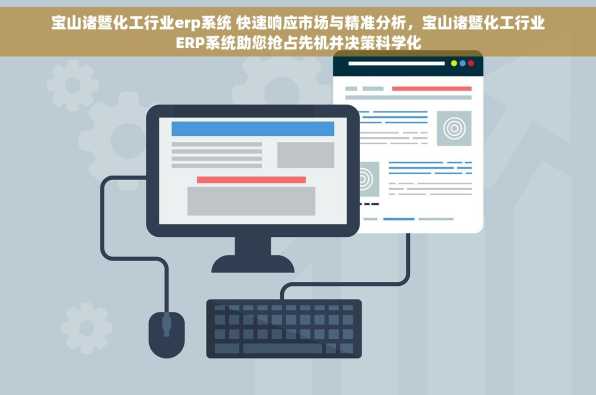 宝山诸暨化工行业erp系统 快速响应市场与精准分析，宝山诸暨化工行业ERP系统助您抢占先机并决策科学化