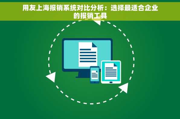 用友上海报销系统对比分析：选择最适合企业的报销工具