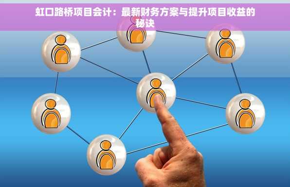 虹口路桥项目会计：最新财务方案与提升项目收益的秘诀