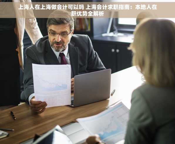 上海人在上海做会计可以吗 上海会计求职指南：本地人在职优势全解析