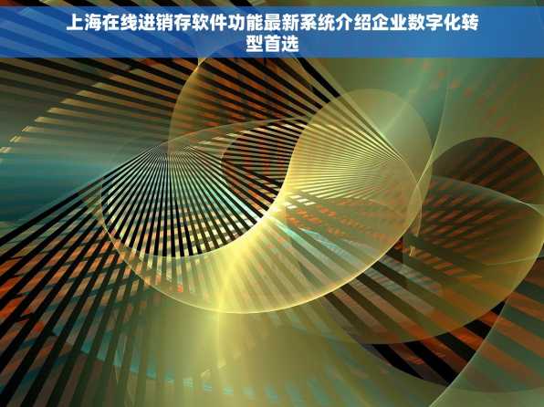 上海在线进销存软件功能最新系统介绍企业数字化转型首选