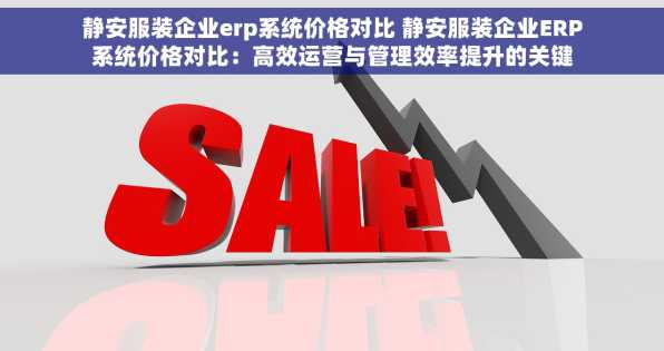 静安服装企业erp系统价格对比 静安服装企业ERP系统价格对比：高效运营与管理效率提升的关键