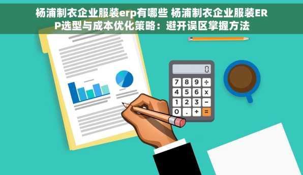杨浦制衣企业服装erp有哪些 杨浦制衣企业服装ERP选型与成本优化策略：避开误区掌握方法