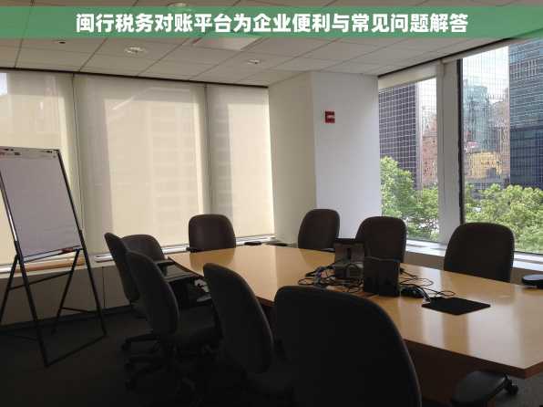 闽行税务对账平台为企业便利与常见问题解答