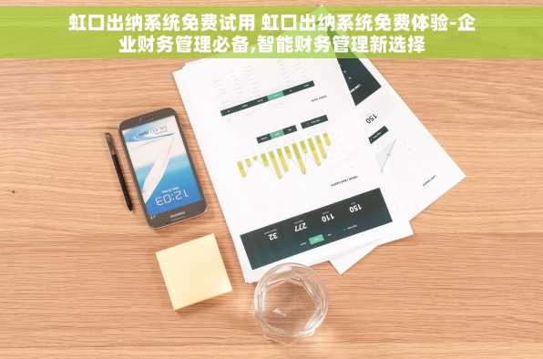 虹口出纳系统免费试用 虹口出纳系统免费体验-企业财务管理必备,智能财务管理新选择