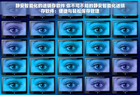 静安智能化的进销存软件 你不可不知的静安智能化进销存软件：便捷与轻松库存管理