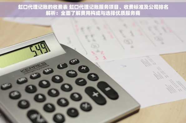 虹口代理记账的收费表 虹口代理记账服务项目、收费标准及公司排名解析：全面了解费用构成与选择优质服务商