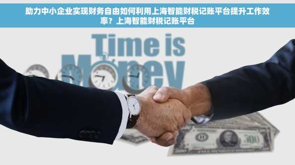 助力中小企业实现财务自由如何利用上海智能财税记账平台提升工作效率？上海智能财税记账平台
