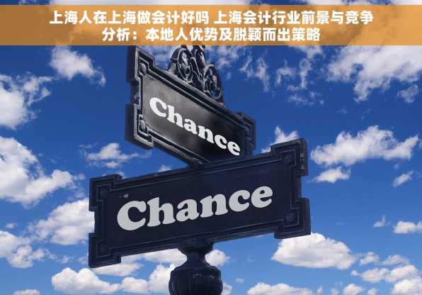 上海人在上海做会计好吗 上海会计行业前景与竞争分析：本地人优势及脱颖而出策略