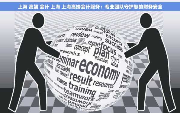 上海 高端 会计 上海 上海高端会计服务：专业团队守护您的财务安全
