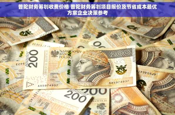 普陀财务筹划收费价格 普陀财务筹划项目报价及节省成本最优方案企业决策参考