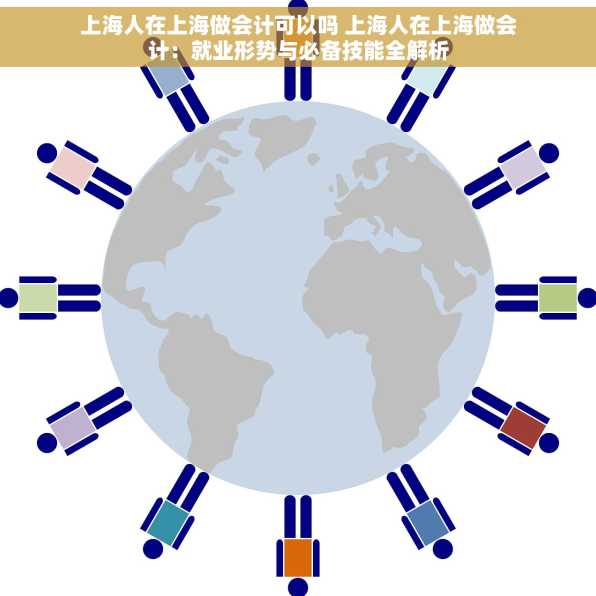 上海人在上海做会计可以吗 上海人在上海做会计：就业形势与必备技能全解析