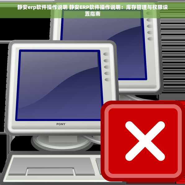 静安erp软件操作说明 静安ERP软件操作说明：库存管理与权限设置指南