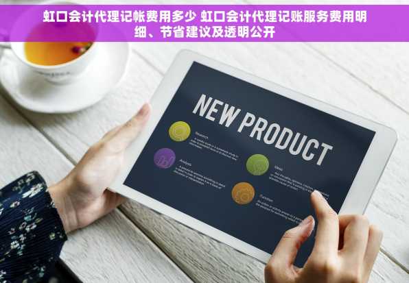 虹口会计代理记帐费用多少 虹口会计代理记账服务费用明细、节省建议及透明公开