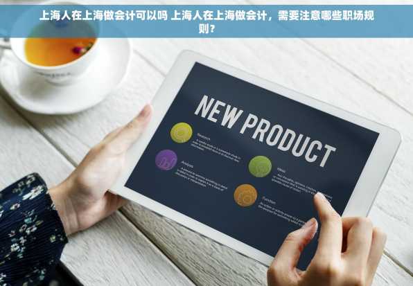 上海人在上海做会计可以吗 上海人在上海做会计，需要注意哪些职场规则？