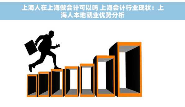 上海人在上海做会计可以吗 上海会计行业现状：上海人本地就业优势分析