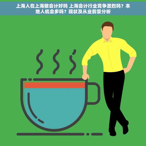 上海人在上海做会计好吗 上海会计行业竞争激烈吗？本地人机会多吗？现状及从业前景分析