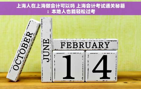 上海人在上海做会计可以吗 上海会计考试通关秘籍：本地人也能轻松过考