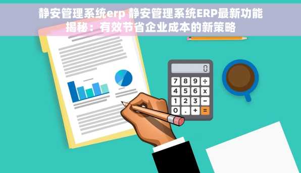 静安管理系统erp 静安管理系统ERP最新功能揭秘：有效节省企业成本的新策略