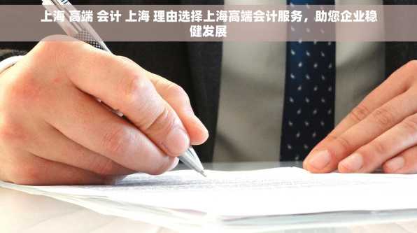上海 高端 会计 上海 理由选择上海高端会计服务，助您企业稳健发展