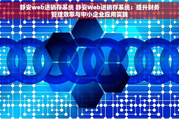 静安web进销存系统 静安Web进销存系统：提升财务管理效率与中小企业应用实践
