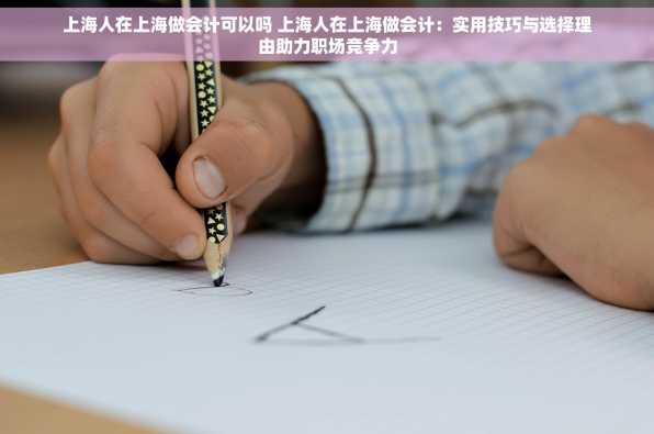 上海人在上海做会计可以吗 上海人在上海做会计：实用技巧与选择理由助力职场竞争力
