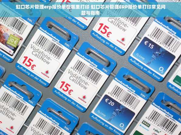 虹口芯片管理erp报价单在哪里打印 虹口芯片管理ERP报价单打印常见问题与指南
