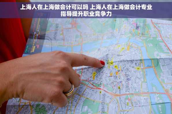 上海人在上海做会计可以吗 上海人在上海做会计专业指导提升职业竞争力