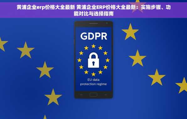 黄浦企业erp价格大全最新 黄浦企业ERP价格大全最新：实施步骤、功能对比与选择指南