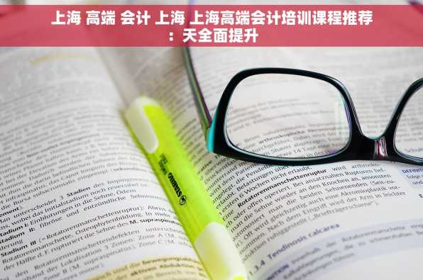 上海 高端 会计 上海 上海高端会计培训课程推荐：天全面提升