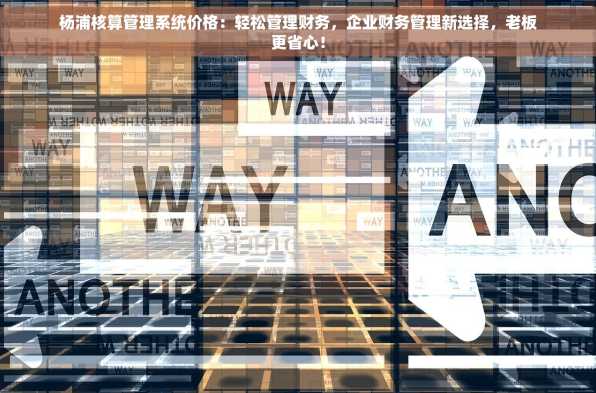 杨浦核算管理系统价格：轻松管理财务，企业财务管理新选择，老板更省心！