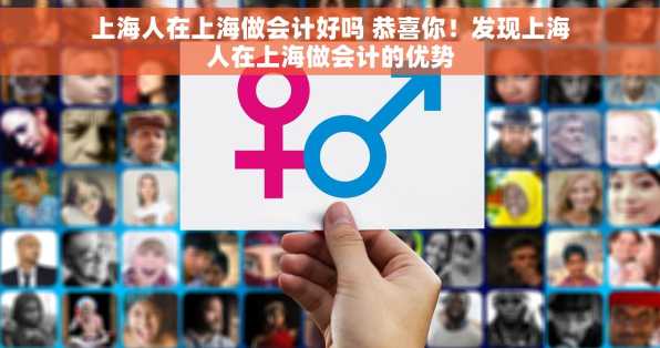 上海人在上海做会计好吗 恭喜你！发现上海人在上海做会计的优势