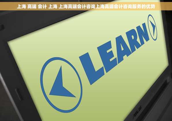 上海 高端 会计 上海 上海高端会计咨询上海高端会计咨询服务的优势