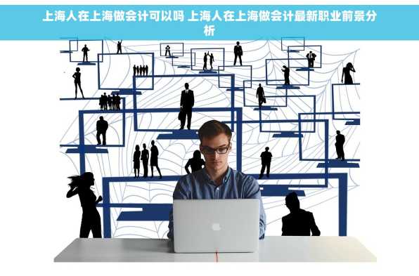 上海人在上海做会计可以吗 上海人在上海做会计最新职业前景分析