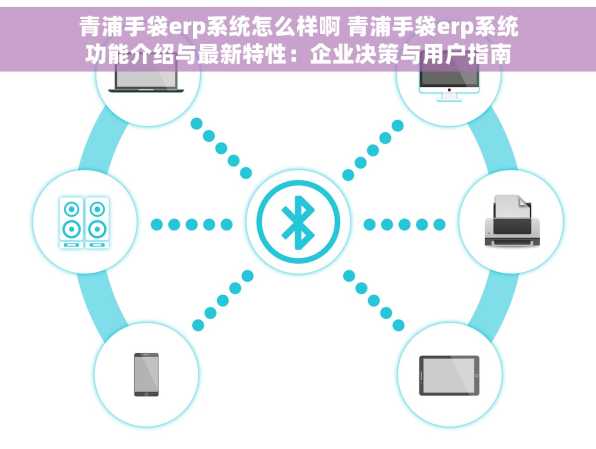 青浦手袋erp系统怎么样啊 青浦手袋erp系统功能介绍与最新特性：企业决策与用户指南