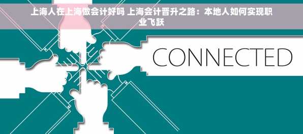 上海人在上海做会计好吗 上海会计晋升之路：本地人如何实现职业飞跃