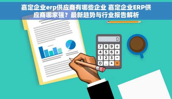 嘉定企业erp供应商有哪些企业 嘉定企业ERP供应商哪家强？最新趋势与行业报告解析