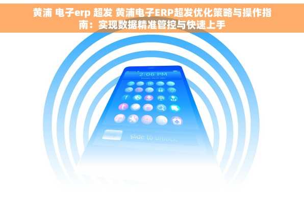 黄浦 电子erp 超发 黄浦电子ERP超发优化策略与操作指南：实现数据精准管控与快速上手
