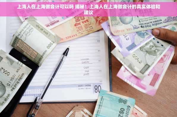 上海人在上海做会计可以吗 揭秘！上海人在上海做会计的真实体验和建议