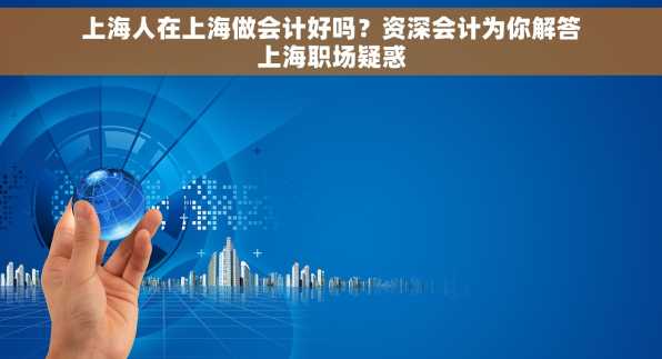 上海人在上海做会计好吗？资深会计为你解答上海职场疑惑