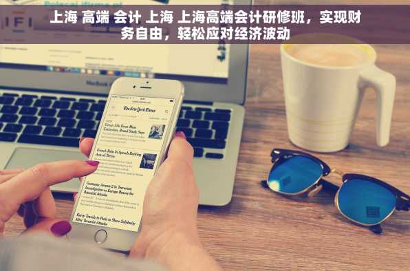 上海 高端 会计 上海 上海高端会计研修班，实现财务自由，轻松应对经济波动