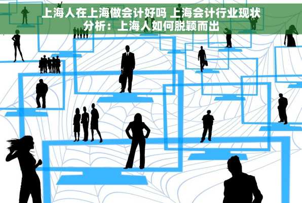 上海人在上海做会计好吗 上海会计行业现状分析：上海人如何脱颖而出