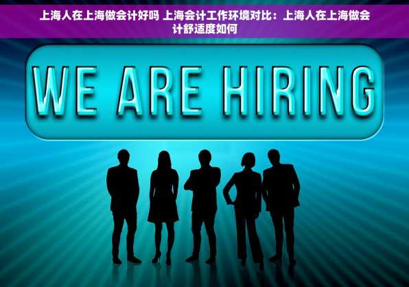 上海人在上海做会计好吗 上海会计工作环境对比：上海人在上海做会计舒适度如何