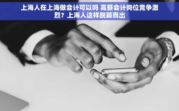 上海人在上海做会计可以吗 高薪会计岗位竞争激烈？上海人这样脱颖而出